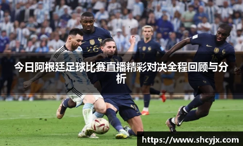 今日阿根廷足球比赛直播精彩对决全程回顾与分析