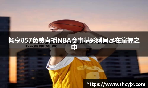 畅享857免费直播NBA赛事精彩瞬间尽在掌握之中