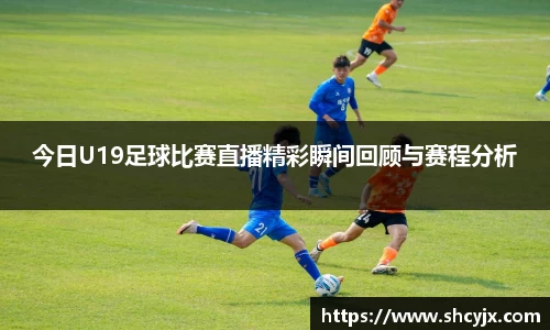 今日U19足球比赛直播精彩瞬间回顾与赛程分析
